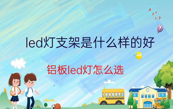 led灯支架是什么样的好 铝板led灯怎么选？